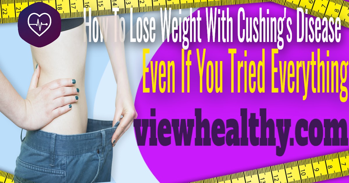 How To Lose Weight With Cushing's Disease Even If You Tried Everything