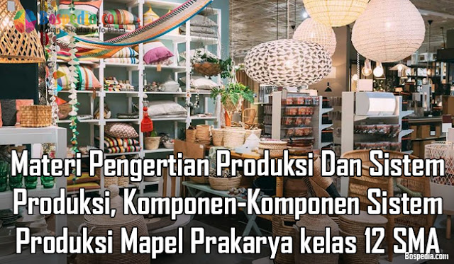 Materi Pengertian Produksi Dan Sistem Produksi, Komponen-Komponen Sistem Produksi Mapel Prakarya kelas 12 SMA/MA