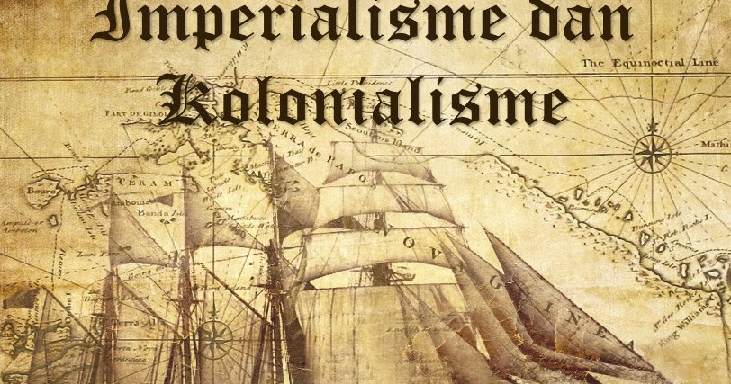 Latar Belakang Dan Contoh Kolonialisme Dan Imperialisme Asal Usul Sejarah