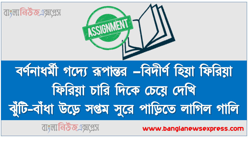 বর্ণনাধর্মী গদ্যে রূপান্তর –বিদীর্ণ হিয়া ফিরিয়া ফিরিয়া চারি দিকে চেয়ে দেখি ঝুঁটি-বাঁধা উড়ে সপ্তম সুরে পাড়িতে লাগিল গালি।