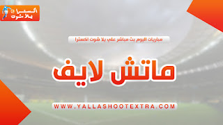 ماتش لايف | match live أهم مباريات اليوم بث مباشر