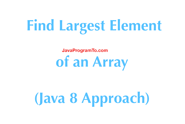 Java Program to Find Largest Element of an Array(+Java 8 Approach)