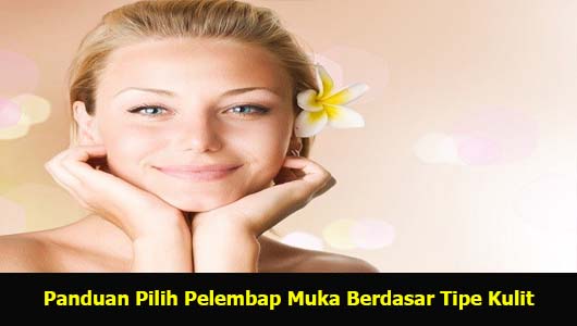 Panduan Pilih Pelembap Muka Berdasar Tipe Kulit