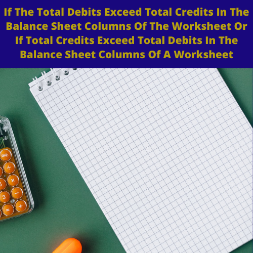 If The Total Debits Exceed Total Credits In The Balance Sheet Columns