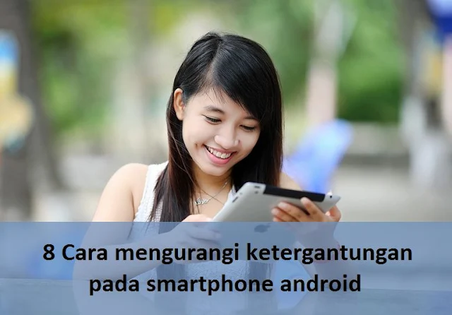 8 Cara mengurangi ketergantungan pada smartphone android