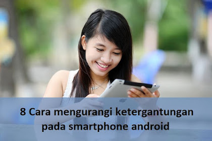 8 Cara mengurangi ketergantungan pada smartphone android