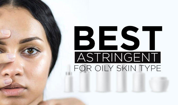Best Astringent for Oily Skin Type
