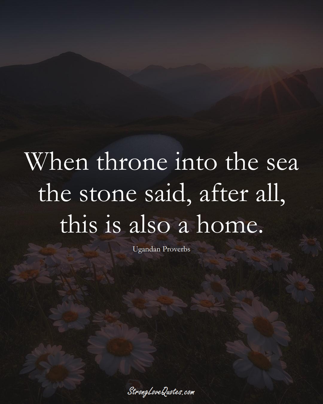 When throne into the sea the stone said, after all, this is also a home. (Ugandan Sayings);  #AfricanSayings