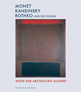 Monet, Kandinsky, Rothko und die Folgen: Wege der abstakten Malerei