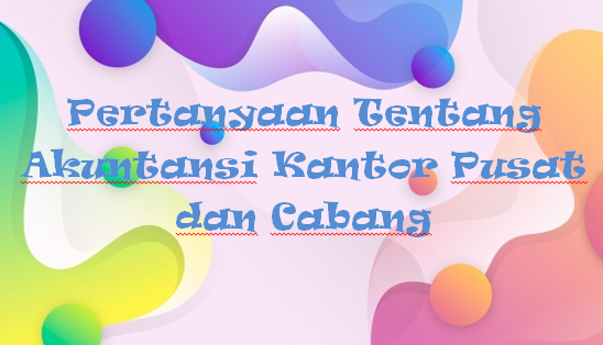 √ Pertanyaan Tentang Akuntansi Kantor Pusat dan Cabang
