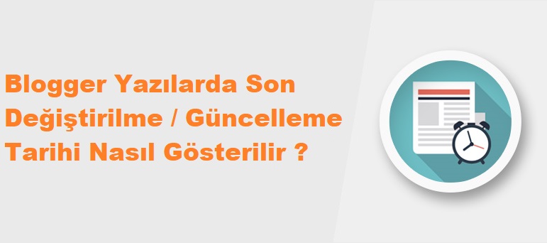 Blogger'da Yazılarda Son Değiştirilme / Güncellenme Tarihi Nasıl Gösterilir ?