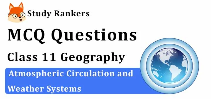 MCQ Questions for Class 11 Geography: Ch 10 Atmospheric Circulation and Weather Systems