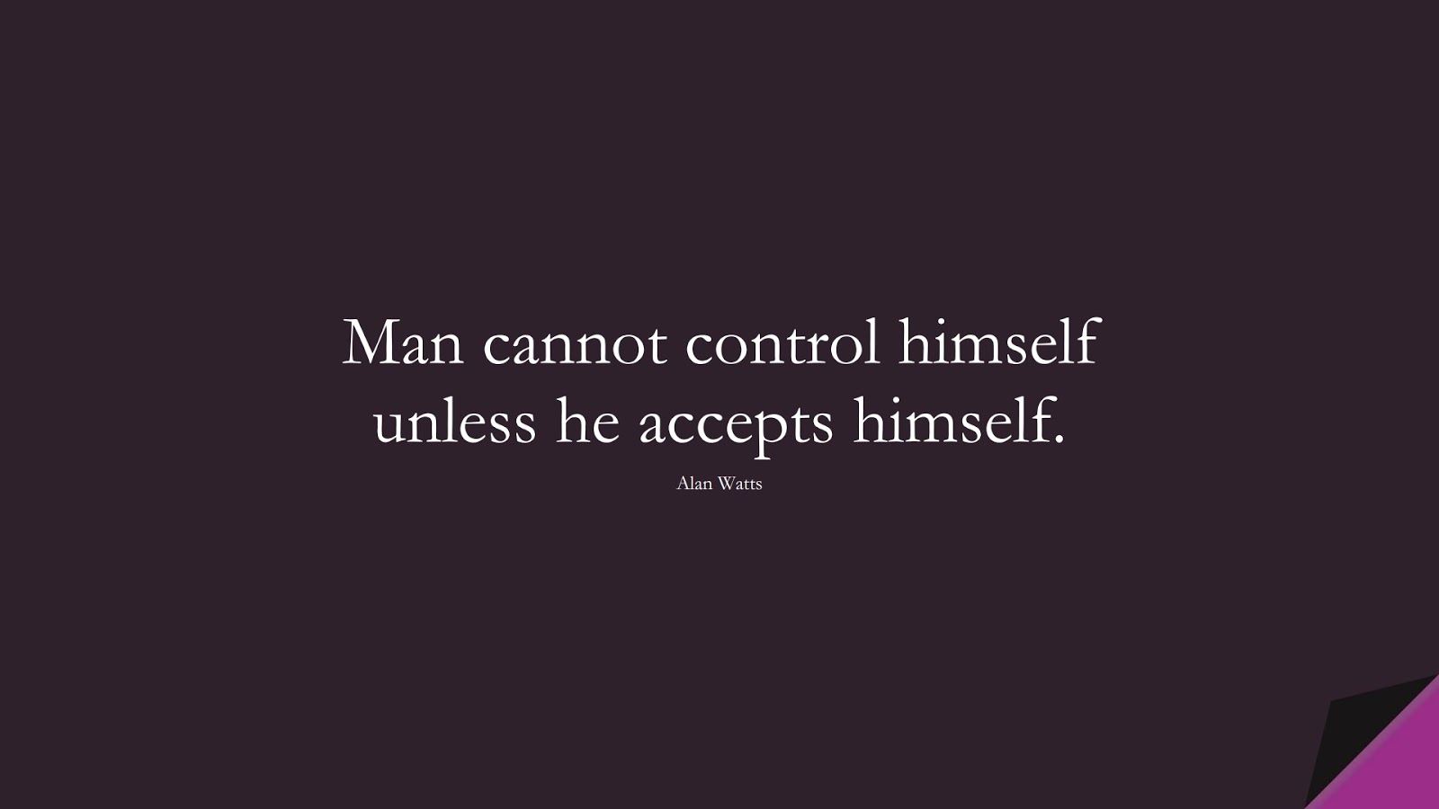 Man cannot control himself unless he accepts himself. (Alan Watts);  #LoveYourselfQuotes