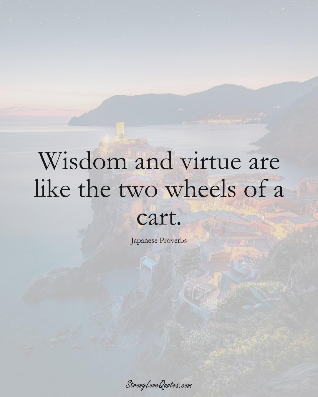 Wisdom and virtue are like the two wheels of a cart. (Japanese Sayings);  #AsianSayings