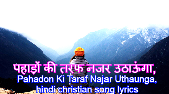 पहाड़ों की तरफ नजर उठाऊंगा, Pahadon Ki Taraf Najar Uthaunga, hindi christian song lyrics पहाड़ों की तरफ नजर उठाऊंगा, Pahadon Ki Taraf Najar Uthaunga, hindi christian song lyrics
