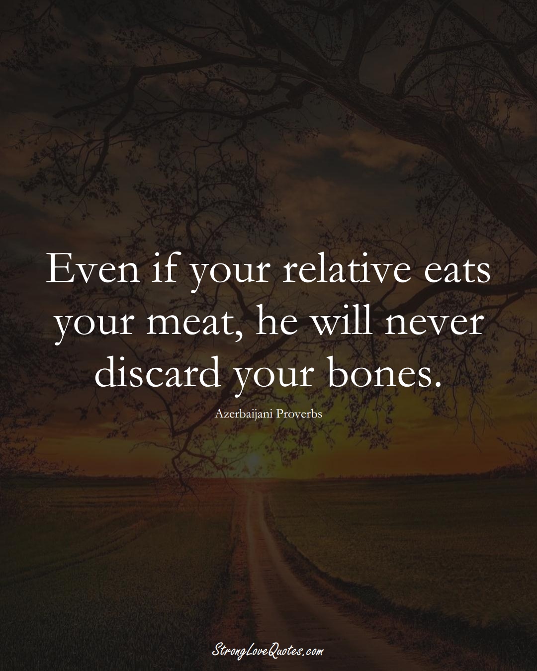 Even if your relative eats your meat, he will never discard your bones. (Azerbaijani Sayings);  #AsianSayings
