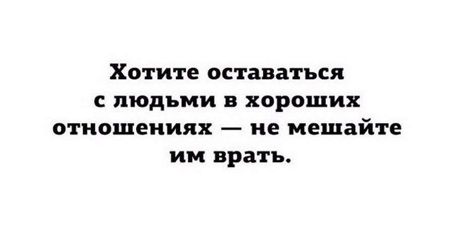 Не хочется мешать. Хотите оставаться с людьми в хороших отношениях не мешайте им врать. Хотите оставаться с людьми в хороших отношениях. Хочешь оставаться с человеком в хороших отношениях не мешай ему врать. Если не хотите портить с человеком отношения не мешайте ему врать.