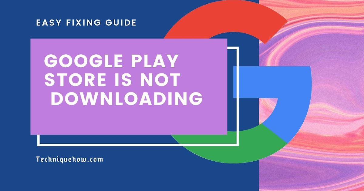 Google Play Store is not Downloading Easy Fixing Guide