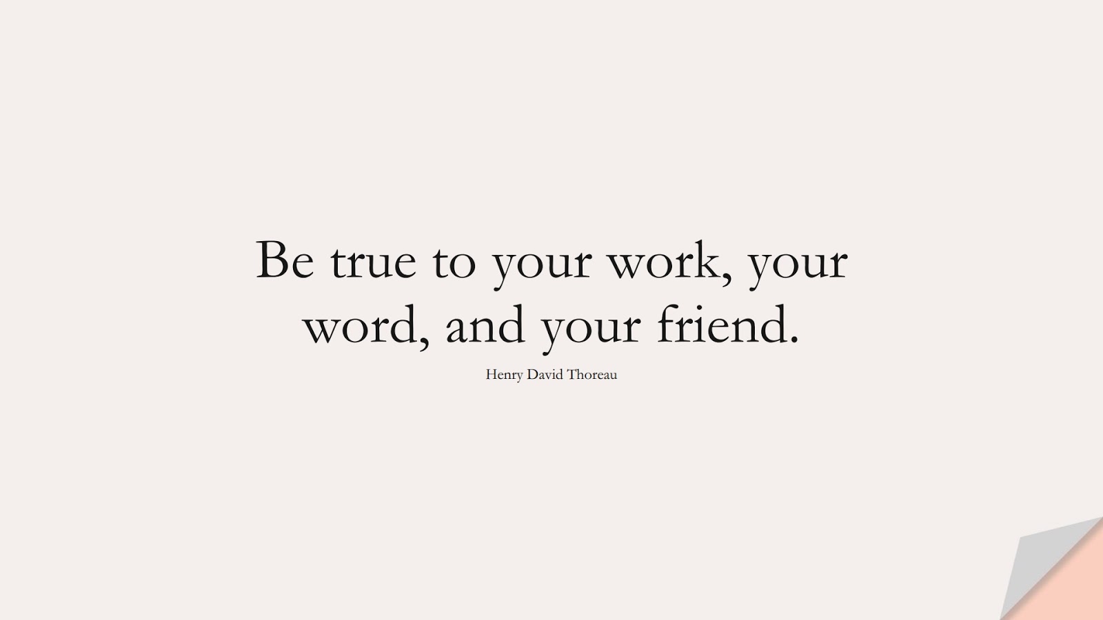Be true to your work, your word, and your friend. (Henry David Thoreau);  #FamousQuotes