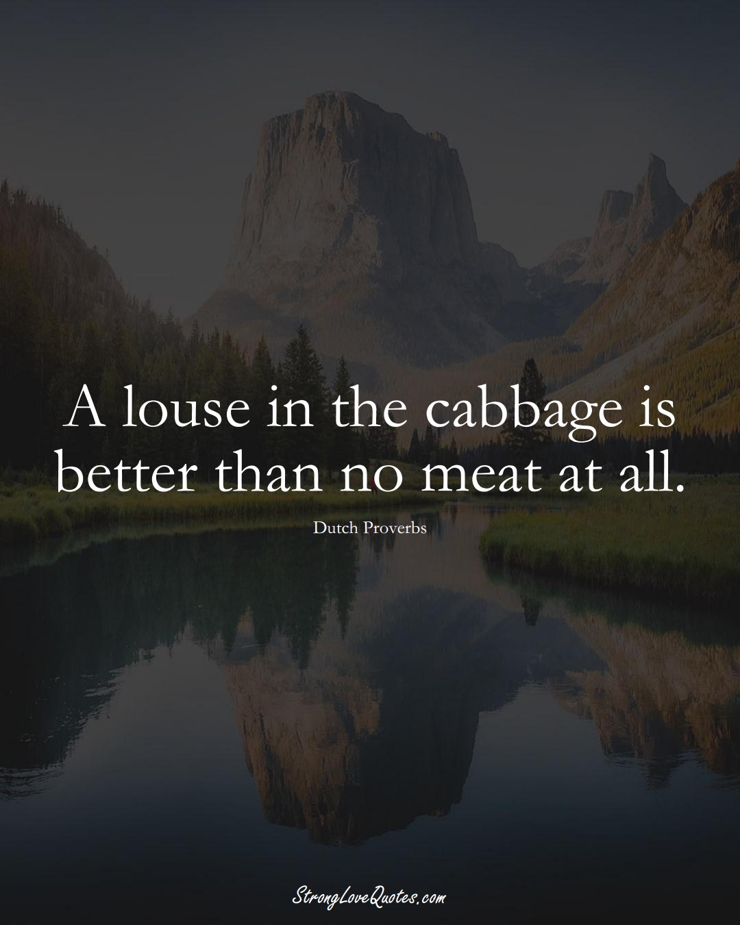 A louse in the cabbage is better than no meat at all. (Dutch Sayings);  #EuropeanSayings