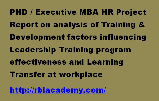 PHD / Executive MBA HR Project Report On analysis of factors of Training and Development impacting effectiveness of Leadership Development Program and to study Learning transfer at workplace environment (Training & Development Questionnaire survey and T &D Interview questions)