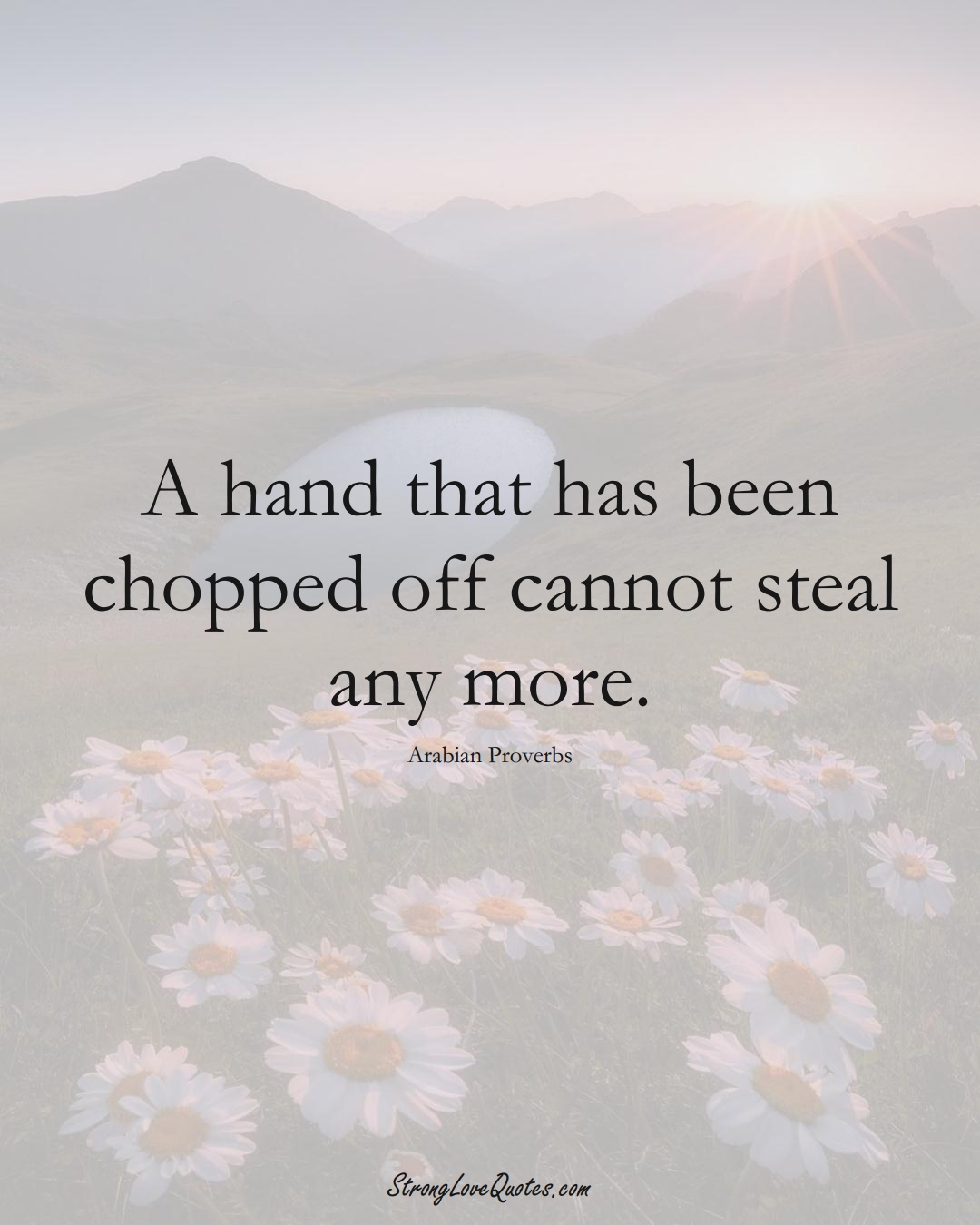 A hand that has been chopped off cannot steal any more. (Arabian Sayings);  #aVarietyofCulturesSayings