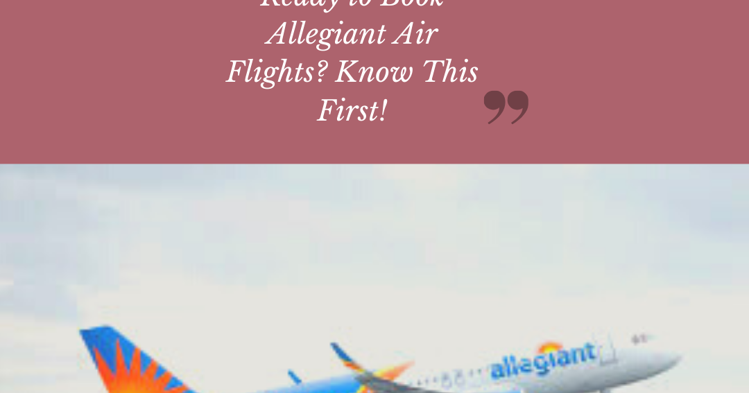 Ready to Book Allegiant Air Flights? Know This First!