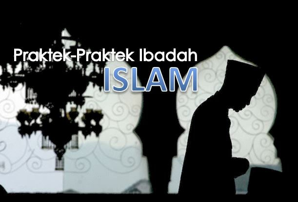 Praktek-Praktek Ibadah dalam Islam