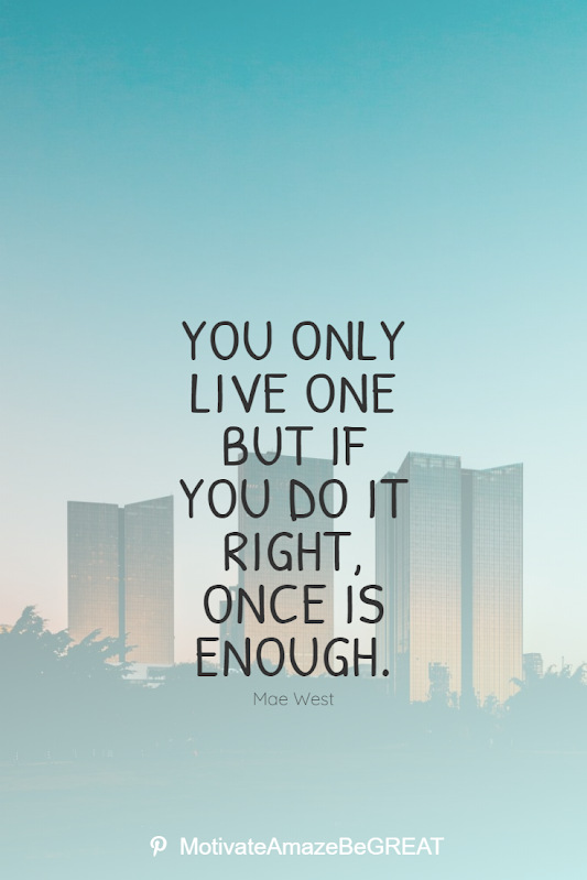 Inspirational Quotes About Life And Struggles: You only live one but if you do it right, once is enough." - Mae West