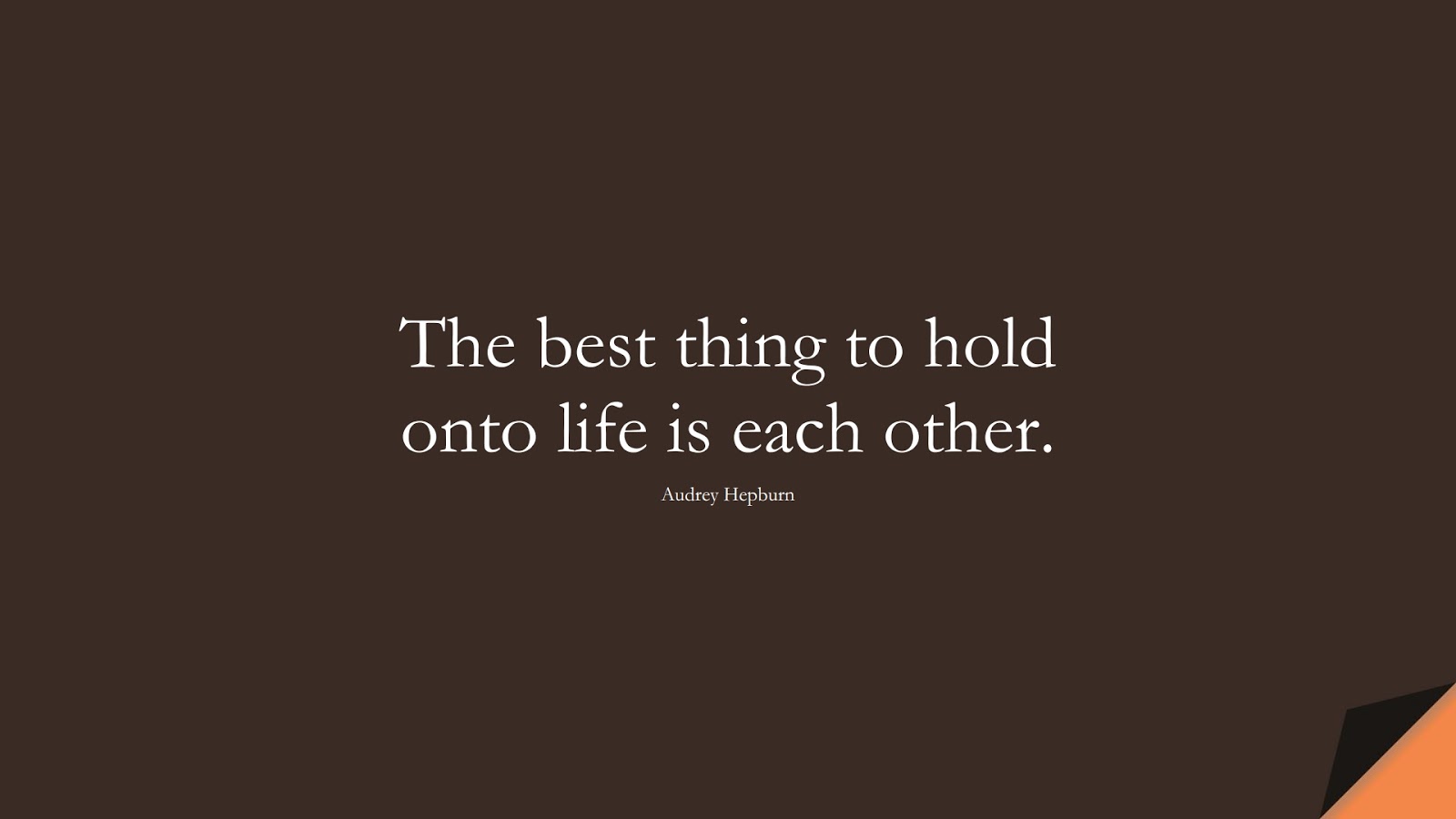 The best thing to hold onto life is each other. (Audrey Hepburn);  #InspirationalQuotes