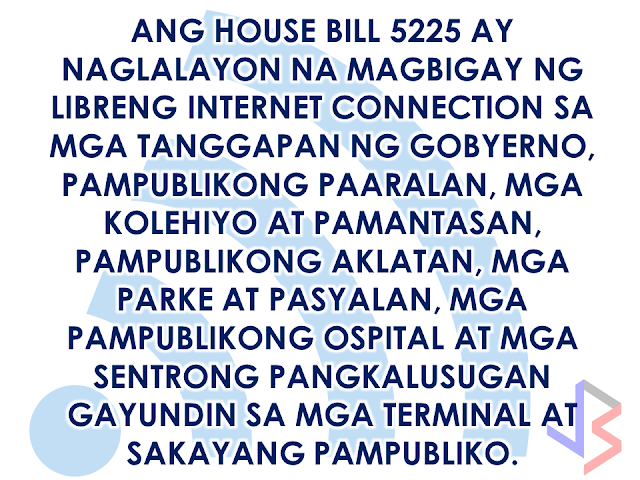 A House panel  approved a bill aiming to provide free Wi-Fi in public areas throughout the country on first reading . The House Committee on Information and Communications Technology (ICT) approved House Bill (HB) 5225, the “Free Public Wi-Fi Act,” in substitution of House Bills 515, 616, 1954, 1957, 2846, 3055, and 3250.  "We hope to get approval [for HB 5225] ng 2nd reading next week…it is a priority bill. The president and the DICT (Department of Information and Communications Technology) have agreed to put up a backbone for this," said Tarlac 2nd District Rep. Victor Yap, chairman of the ICT committee, in an interview with ABS-CBN News. The bill aims to provide free wireless Internet connection in national government offices, public schools, state universities and colleges, public libraries, parks and plazas, barangay centers, public hospitals and rural health centers, and public transportation terminals. Wireless access points will be installed through partnerships with private Internet service providers or  through the DICT. FASTER INTERNET AND 100,000 WIFI SITES IN THE PHILIPPINES UNDER DUTERTE NET  The government aims to provide an internet service  with speed of 10mbps way faster that the internet service provided by the two existing telcos in the country. It is 2 years after the proposed DICT plan which was approved by President Rodrigo Duterte will finally become a law.  According to Rep. Victor Yap, speed is crucial for the  Internet bandwidth.   Unless the speed will be at least 10 Mbps you cannot put it in good use. He also highlighted the benefits of free public Wi-Fi such as economic development, tourism, and use in information dissemination during disaster relief operations.  DUTERTE'S NET, THE CREATION OF THE NATIONAL BROADBAND PLAN The DICT also said that the Philippines is open for new telco players in the country. Sec Rodolfo Salalima said that an open competition in local telecommunications industry will help ensure better services and affordable pricing.  The DICT is preparing a Government Portal which allows the public to have easier access to government services. The National Broadband Portal will bring internet services to the "unserved and underserved" areas of the country making government transactions fast and easy with the use of modern internet technology. The two telecom giants said that they are up to the challenge of providing faster internet connection to the Filipinos.  Dict is also collaborating with other government agencies such as the DILG in mitigating inefficiencies in the local government level that eventually lead to poor internet services. Salalima also said that the government has  started quasi-judicial proceedings to recover all unused and unpaid frequencies. The Secretary believe that telecommunications service is a basic human right as stated in UN resolution in 2012 and the DICTs mandate is to make sure that telecommunications service is accessible to the public.  The ICT Office asked for a P3.2 billion budget for this year to fund the free Wi-Fi service, more than half of the current of P5 billion total budget allocated for the agency.  In the 2015 General Appropriations Act, the project had a total budget of P1.408 billion. Free Internet access and improved connection speed was one of President Rodrigo Duterte's promises in his inaugural SONA to the Filipino people.       RECOMMENDED  NATIONAL PORTAL AND NATIONAL BROADBAND PLAN TO  SPEED UP INTERNET SERVICES IN THE PHILIPPINES  NATIONWIDE SMOKING BAN SIGNED BY PRESIDENT DUTERTE   EMIRATES ID CAN NOW BE USED AS HEALTH INSURANCE CARD  TODAY'S NEWS THAT WILL REVIVE YOUR TRUST TO THE PHIL GOVERNMENT  BEWARE OF SCAMMERS!  RELOCATING NAIA  THE HORROR AND TERROR OF BEING A HOUSEMAID IN SAUDI ARABIA  DUTERTE WARNING  NEW BAGGAGE RULES FOR DUBAI AIRPORT    HUGE FISH SIGHTINGS  