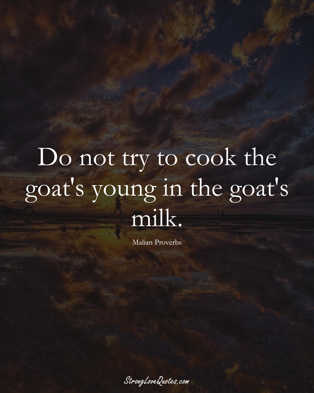 Do not try to cook the goat's young in the goat's milk. (Malian Sayings);  #AfricanSayings