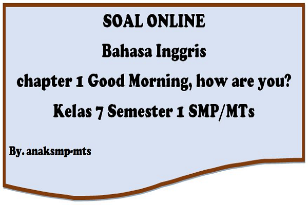 Soal Bahasa Inggris Chapter 1 Good Morning How Are You Kelas 7 Semester 1 Smp Mts Anak Smp Mts