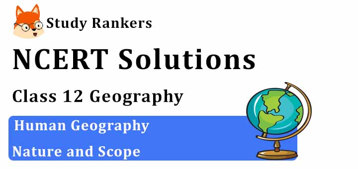NCERT Solutions for Class 12 Geography Chapter 1 Human Geography Nature and Scope