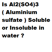 Is Al2(SO4)3 ( Aluminium sulfate ) Soluble or Insoluble in water ? Is Al2(SO4)3 ( Aluminium sulfate ) Soluble or Insoluble in water ?