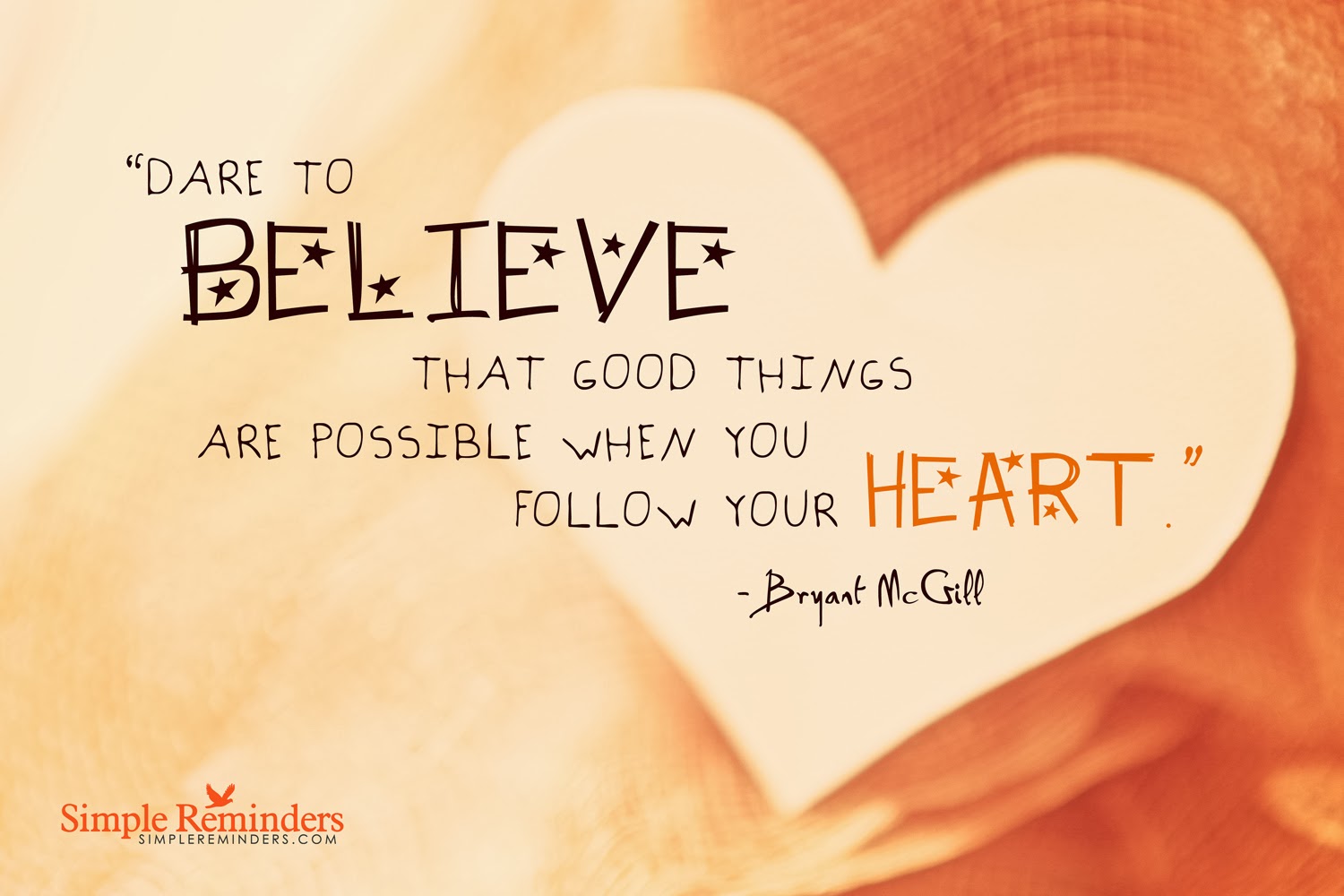 This is your heart. Follow your Heart. Follow your Heart quote. Believe your Heart. Dare to believe.
