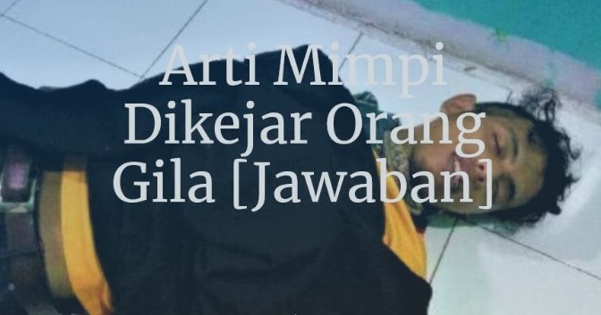 2020 Arti Mimpi Dikejar Orang Gila Jawaban Ilmusiana