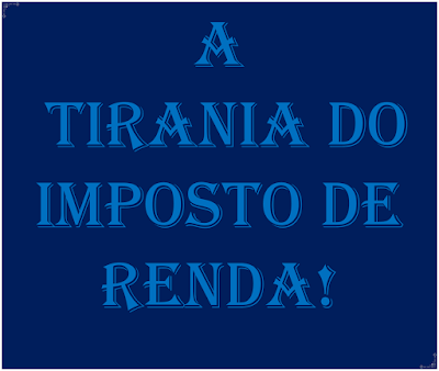 A imagem diz:a tirania do imposto de renda!O Imposto de Renda 2017, é uma legítima tirania do governo federal sobre a nação brasileira. Todos carregam sobre os ombros este pesado tributo de maneira desigual. A imagem de fundo azul e caracteres nas cores azuis claras diz:a tirania do imposto de renda!