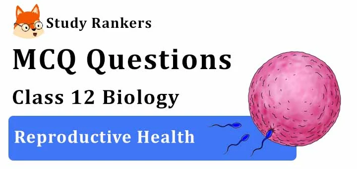 MCQ Questions for Class 12 Biology: Ch 4 Reproductive Health