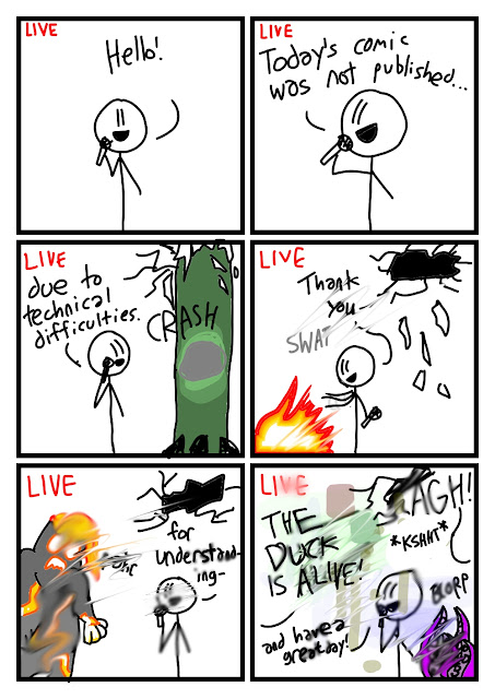 In the panels, the text LIVE is in the top-left corner. Fred is there holding a microphone. "Hello! Today's comic was not published due to technical difficulties." CRASH a dinosaur leg crashes through the ceiling, then retracts. "Thank you-" Fred swats at a fire. "for understanding-" The picture is losing quality and a lava demon stomps into the scene rahr. "and have a great day!" says Fred. BLORP tentacles are on the floor. *KSHHT* Off-panel voices say "AGH!" and "THE DUCK IS ALIVE!"