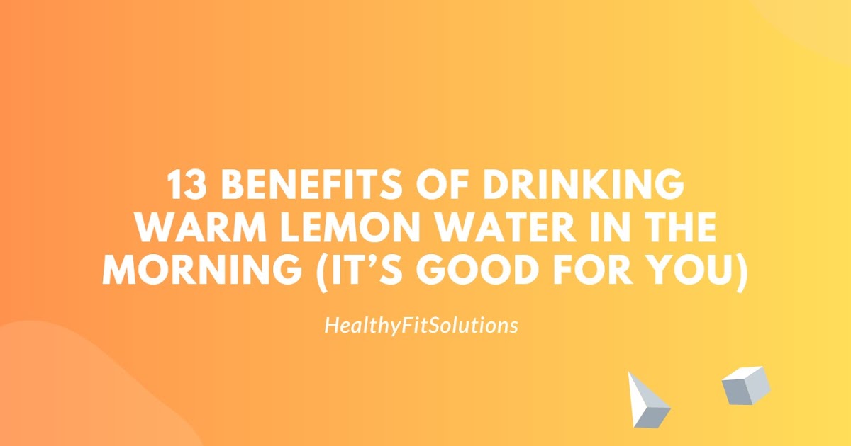 13 Benefits Of Drinking Warm Lemon Water In The Morning (It’s Good For You)