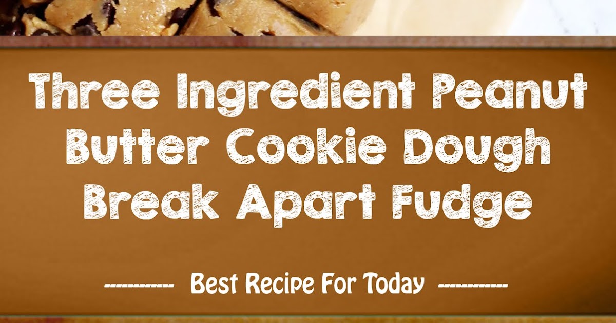 Three Ingredient Peanut Butter Cookie Dough Break Apart Fudge