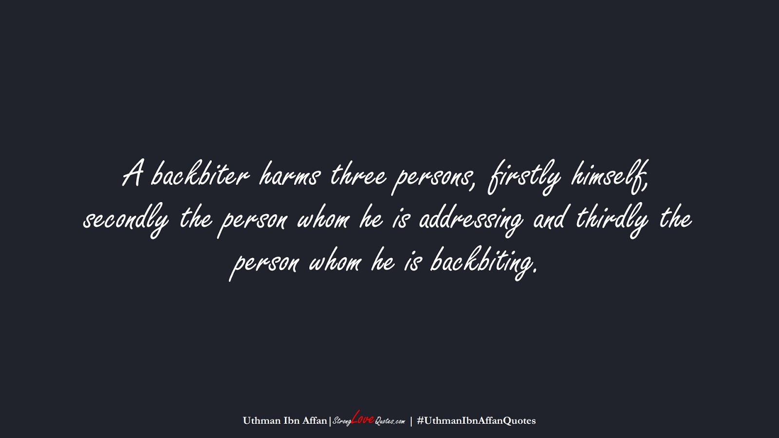 A backbiter harms three persons, firstly himself, secondly the person whom he is addressing and thirdly the person whom he is backbiting. (Uthman Ibn Affan);  #UthmanIbnAffanQuotes