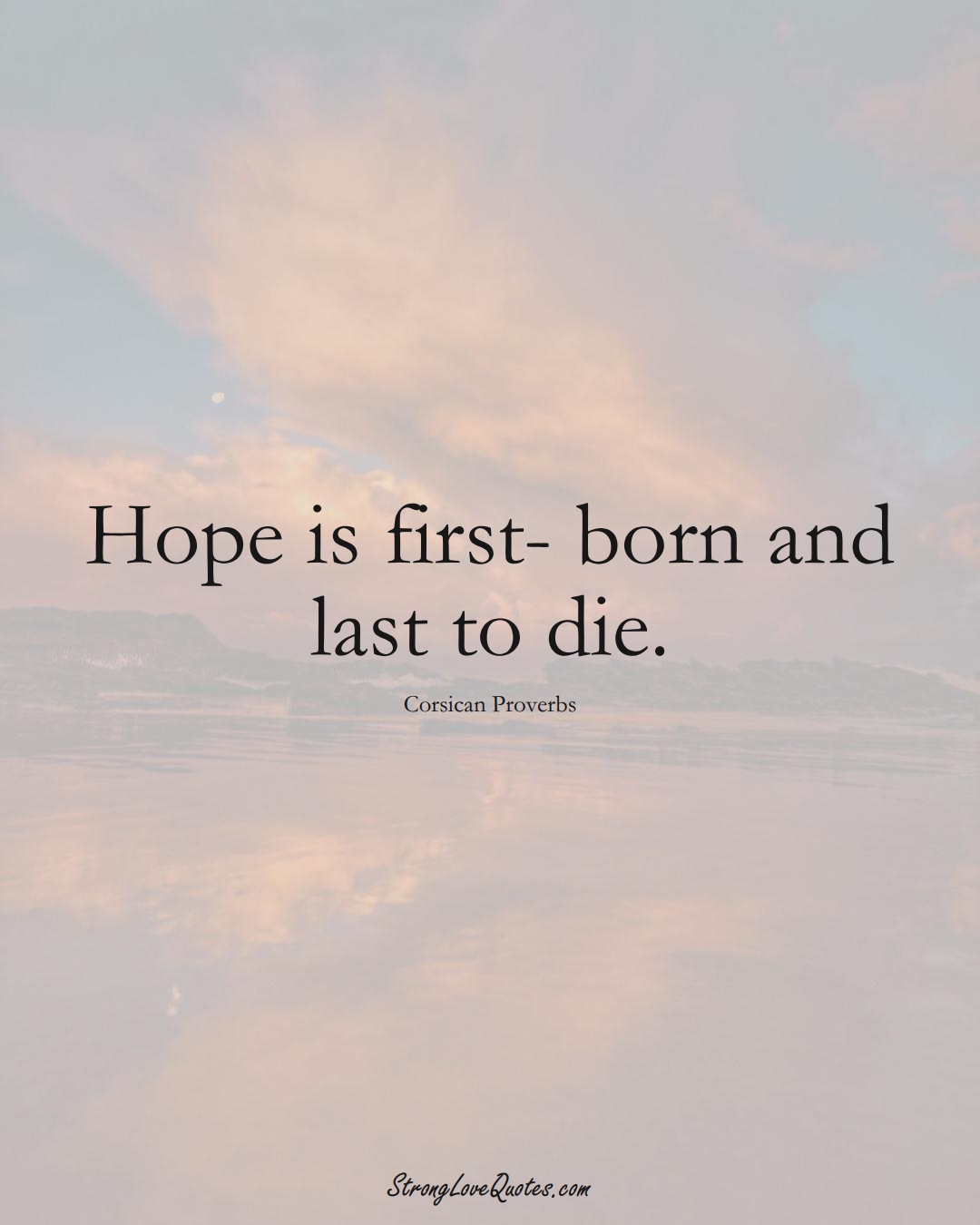 Hope is first- born and last to die. (Corsican Sayings);  #EuropeanSayings