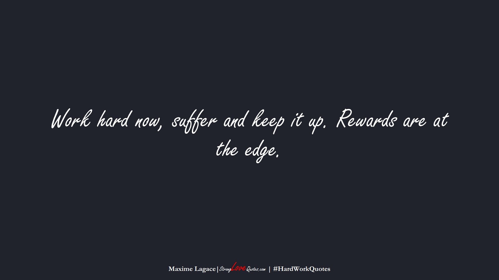 Work hard now, suffer and keep it up. Rewards are at the edge. (Maxime Lagace);  #HardWorkQuotes