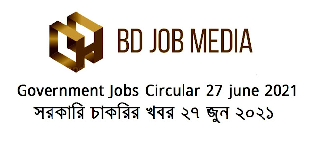 Today Government Jobs News Circular 27 june 2021 - আজকের সরকারি চাকরির খবর ২৭ জুন ২০২১ -  Ajker sorkari chakrir khobor ২৭-০৬-২০২১