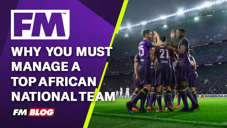 4 Reasons to Manage a Top African International Team Football Manager