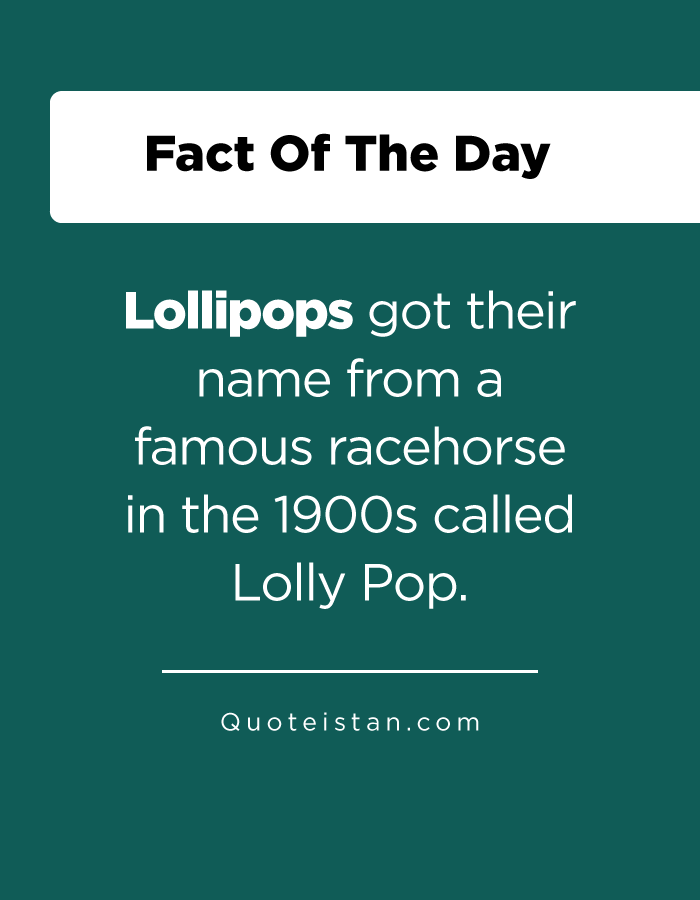 Lollipops got their name from a famous racehorse in the 1900s called Lolly Pop.