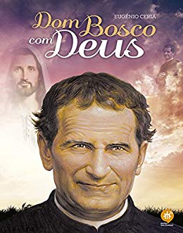 Dom Bosco com Deus - Eugénio Ceria Dom Bosco com Deus - Eugénio Ceria