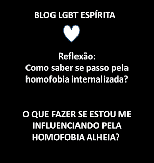 Reflexões LGBT Espírita: Como saber se passo pela homofobia internalizada